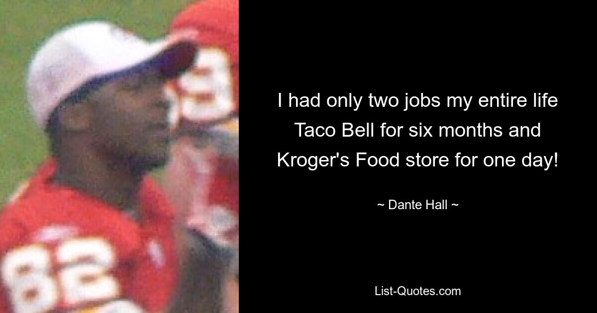 I had only two jobs my entire life Taco Bell for six months and Kroger's Food store for one day! — © Dante Hall