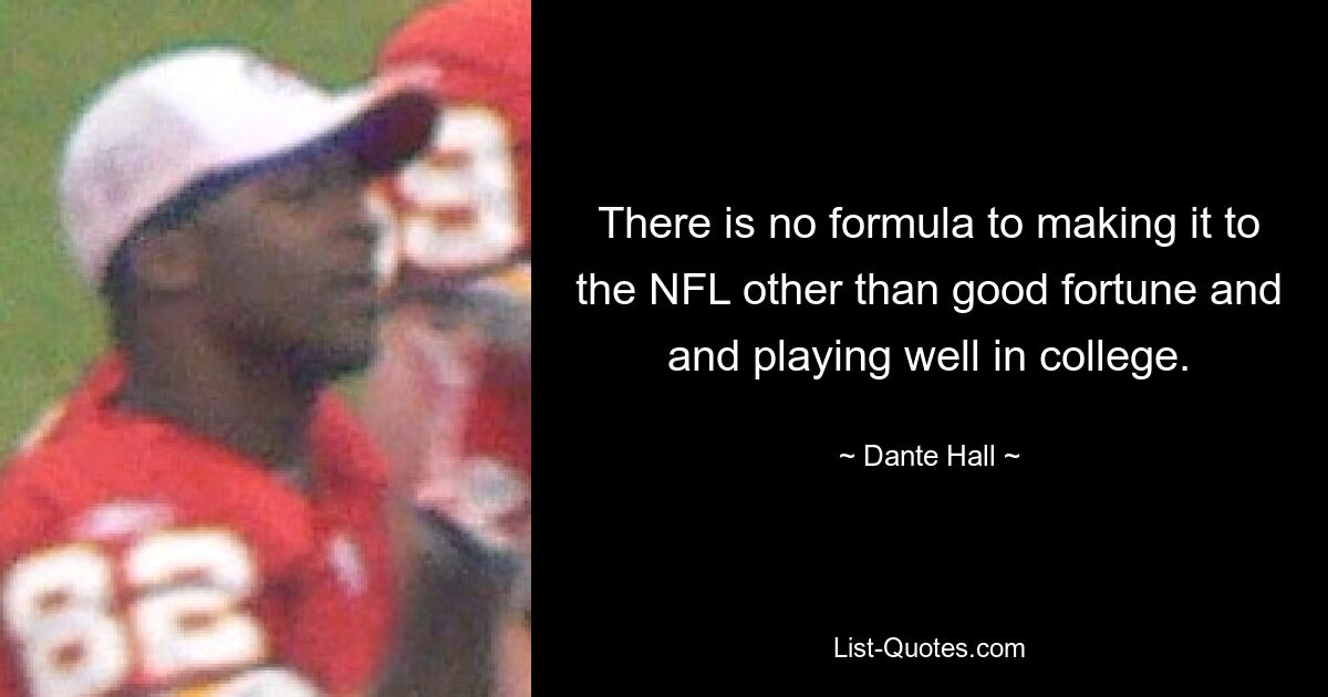 There is no formula to making it to the NFL other than good fortune and and playing well in college. — © Dante Hall