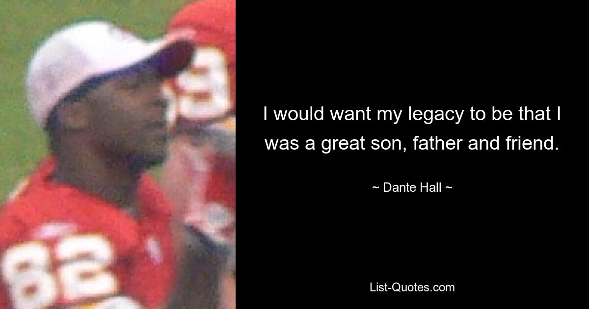 I would want my legacy to be that I was a great son, father and friend. — © Dante Hall