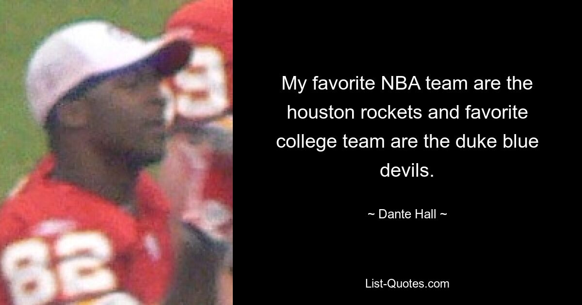 My favorite NBA team are the houston rockets and favorite college team are the duke blue devils. — © Dante Hall