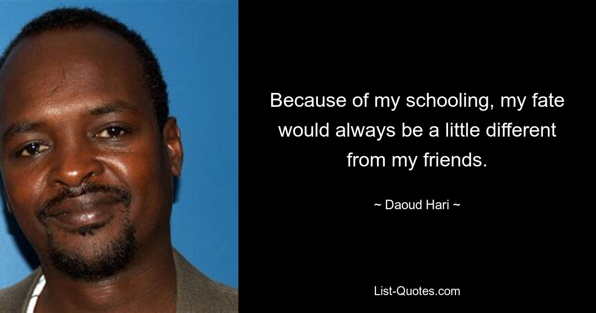 Because of my schooling, my fate would always be a little different from my friends. — © Daoud Hari