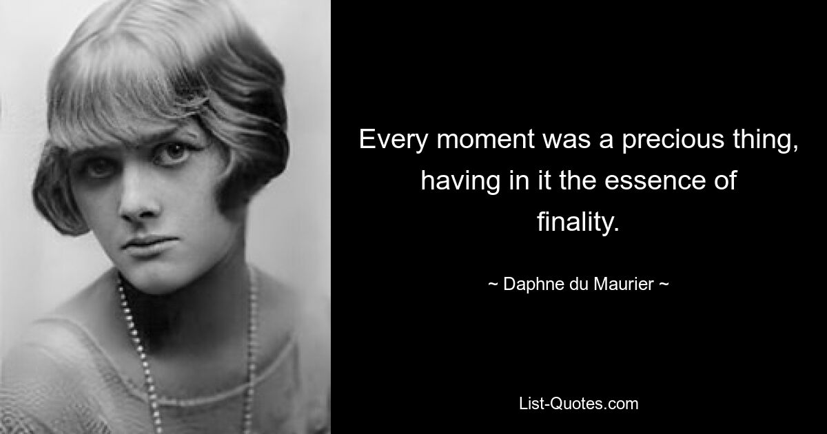 Jeder Moment war etwas Kostbares und hatte die Essenz der Endgültigkeit in sich. — © Daphne du Maurier 