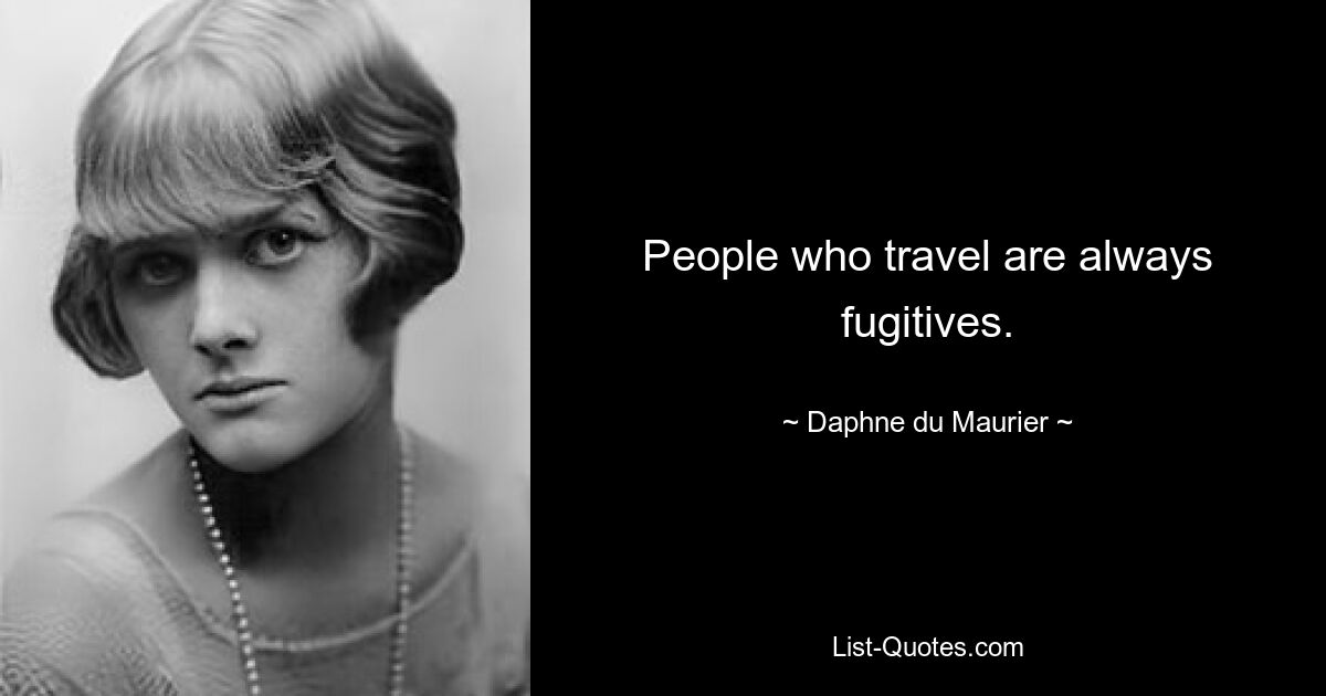 People who travel are always fugitives. — © Daphne du Maurier