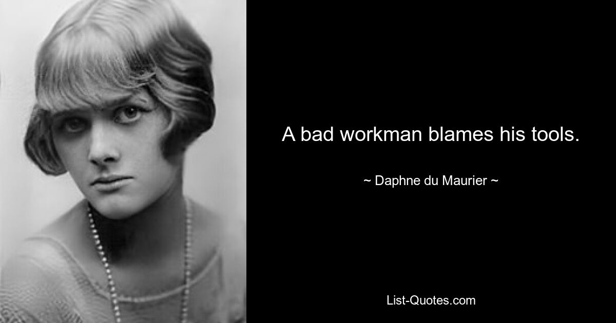 A bad workman blames his tools. — © Daphne du Maurier