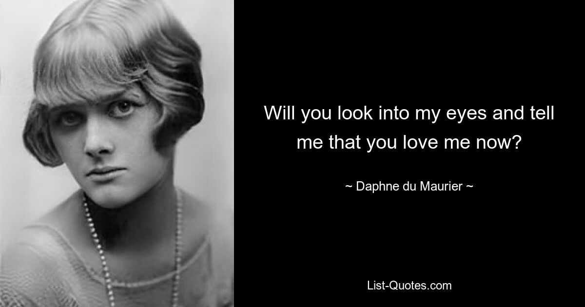 Will you look into my eyes and tell me that you love me now? — © Daphne du Maurier