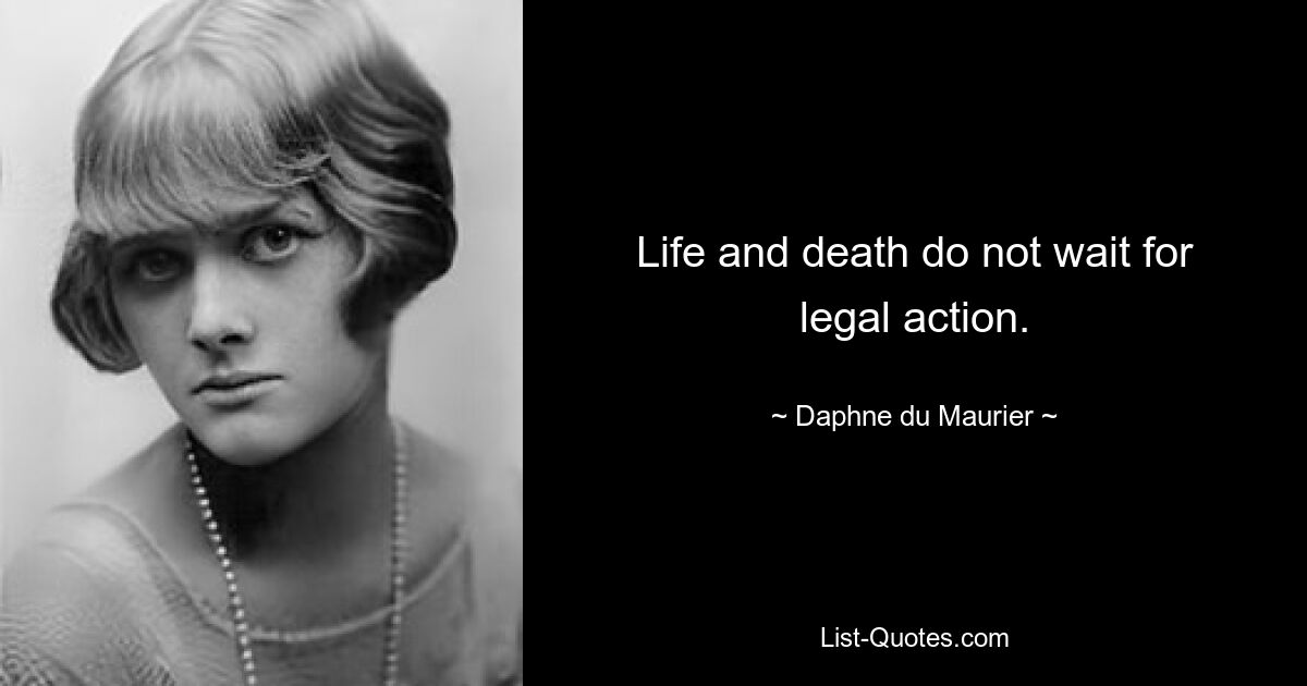 Life and death do not wait for legal action. — © Daphne du Maurier