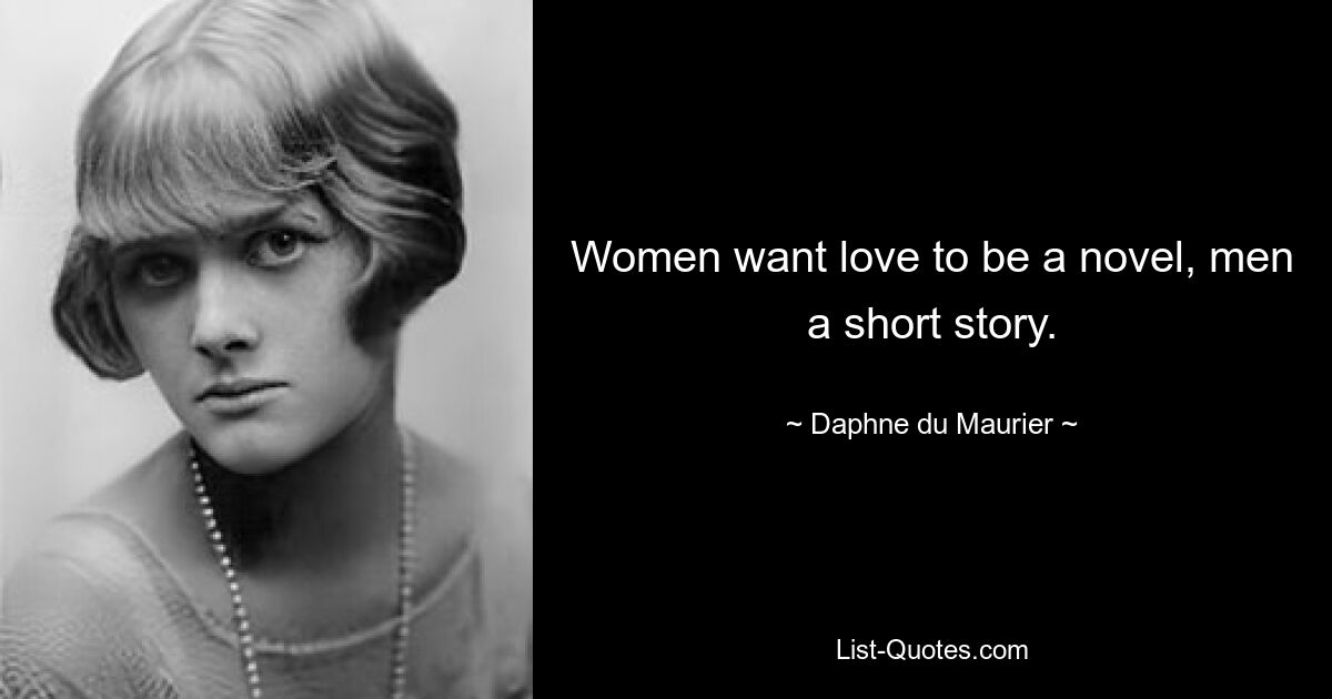 Women want love to be a novel, men a short story. — © Daphne du Maurier