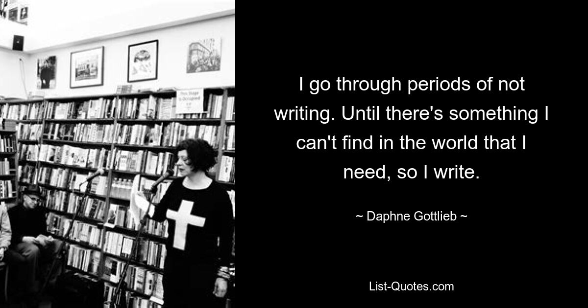 У меня бывают периоды, когда я не пишу. Пока я не могу найти в мире что-то, что мне нужно, поэтому я пишу. — © Дафна Готлиб
