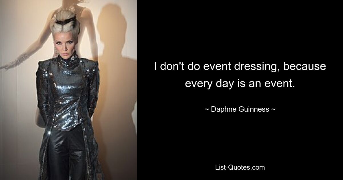 I don't do event dressing, because every day is an event. — © Daphne Guinness