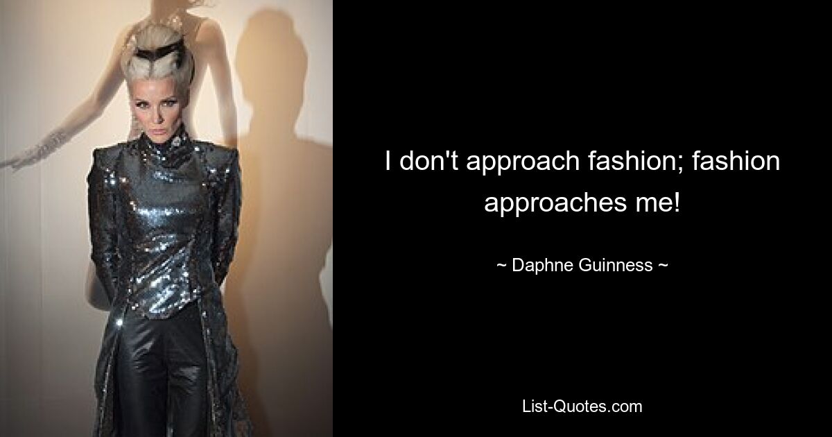 I don't approach fashion; fashion approaches me! — © Daphne Guinness