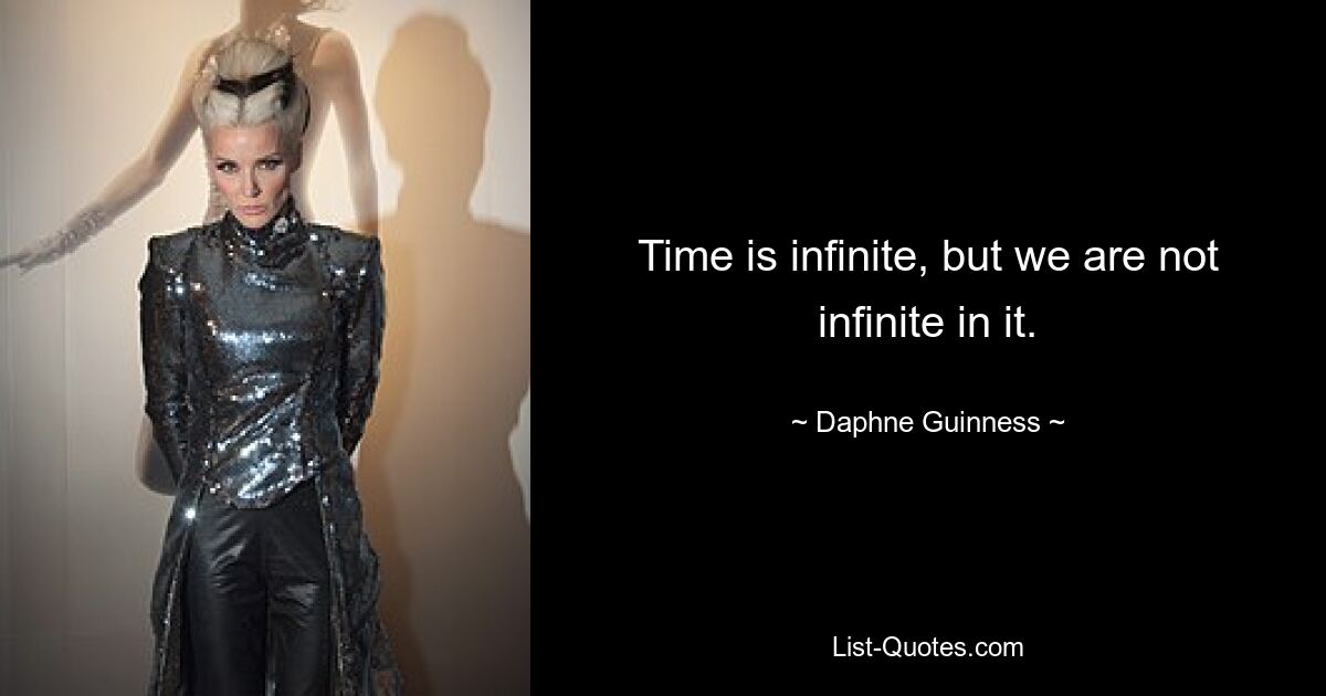 Time is infinite, but we are not infinite in it. — © Daphne Guinness