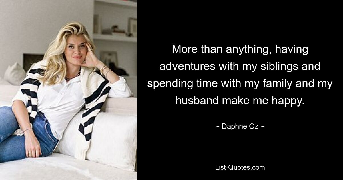 More than anything, having adventures with my siblings and spending time with my family and my husband make me happy. — © Daphne Oz