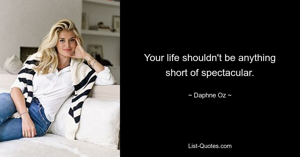 Your life shouldn't be anything short of spectacular. — © Daphne Oz