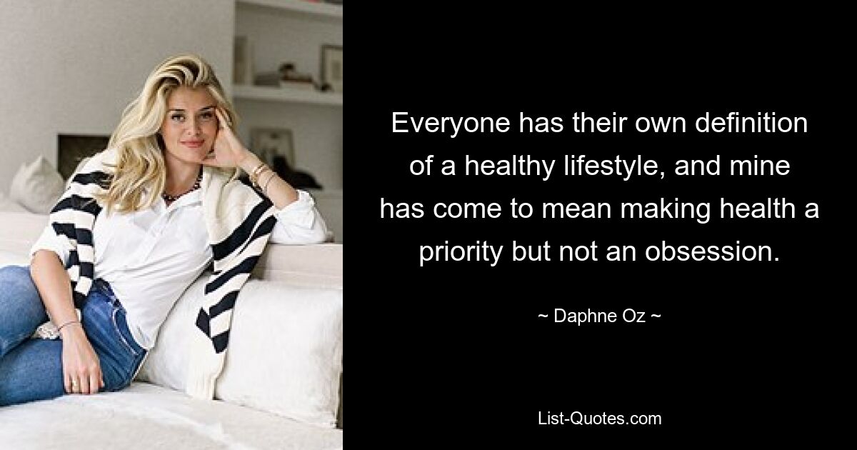 Everyone has their own definition of a healthy lifestyle, and mine has come to mean making health a priority but not an obsession. — © Daphne Oz