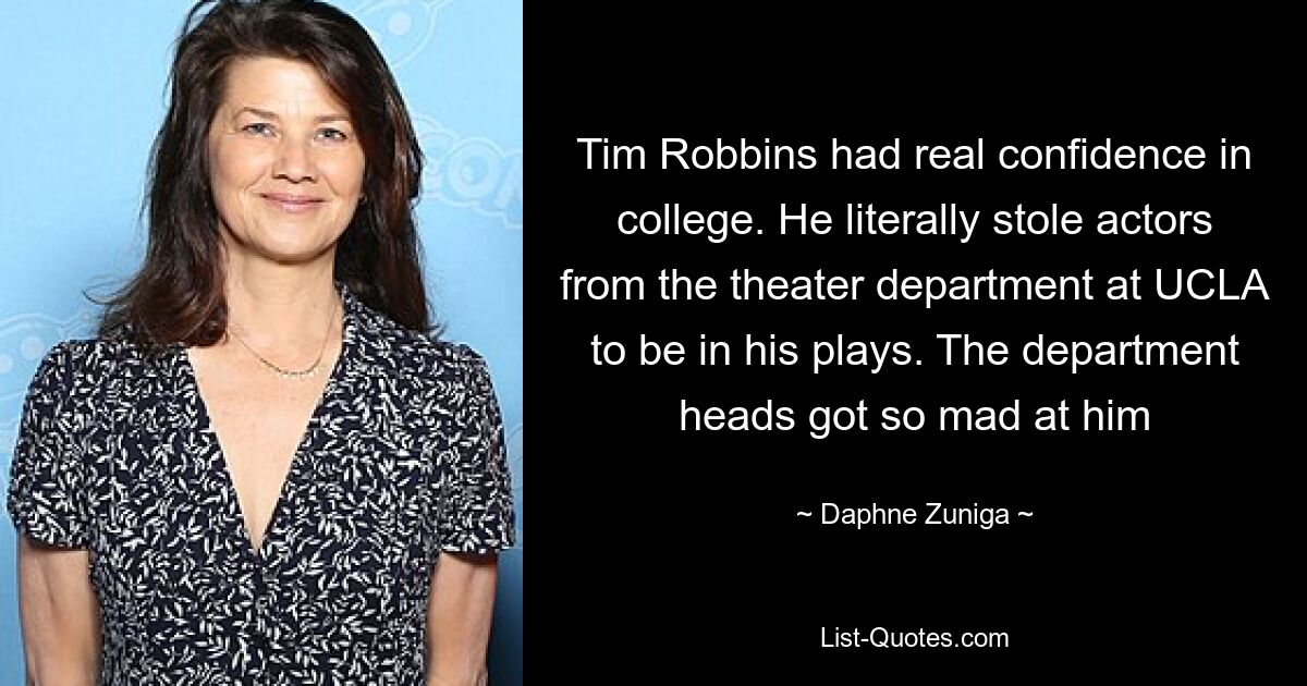 Tim Robbins had real confidence in college. He literally stole actors from the theater department at UCLA to be in his plays. The department heads got so mad at him — © Daphne Zuniga