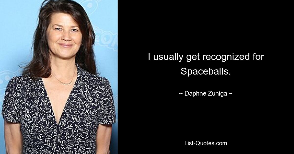 I usually get recognized for Spaceballs. — © Daphne Zuniga