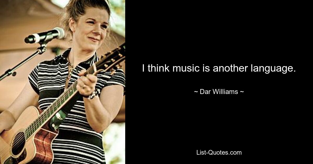 I think music is another language. — © Dar Williams