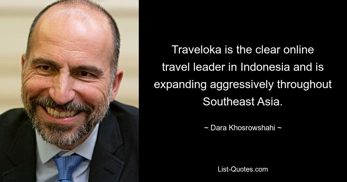 Traveloka is the clear online travel leader in Indonesia and is expanding aggressively throughout Southeast Asia. — © Dara Khosrowshahi