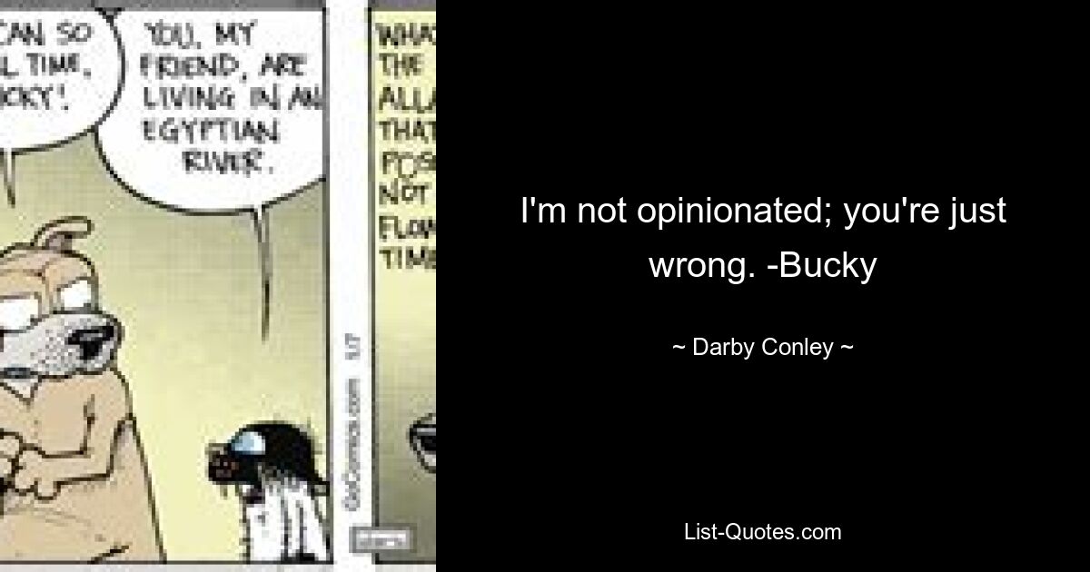 I'm not opinionated; you're just wrong. -Bucky — © Darby Conley