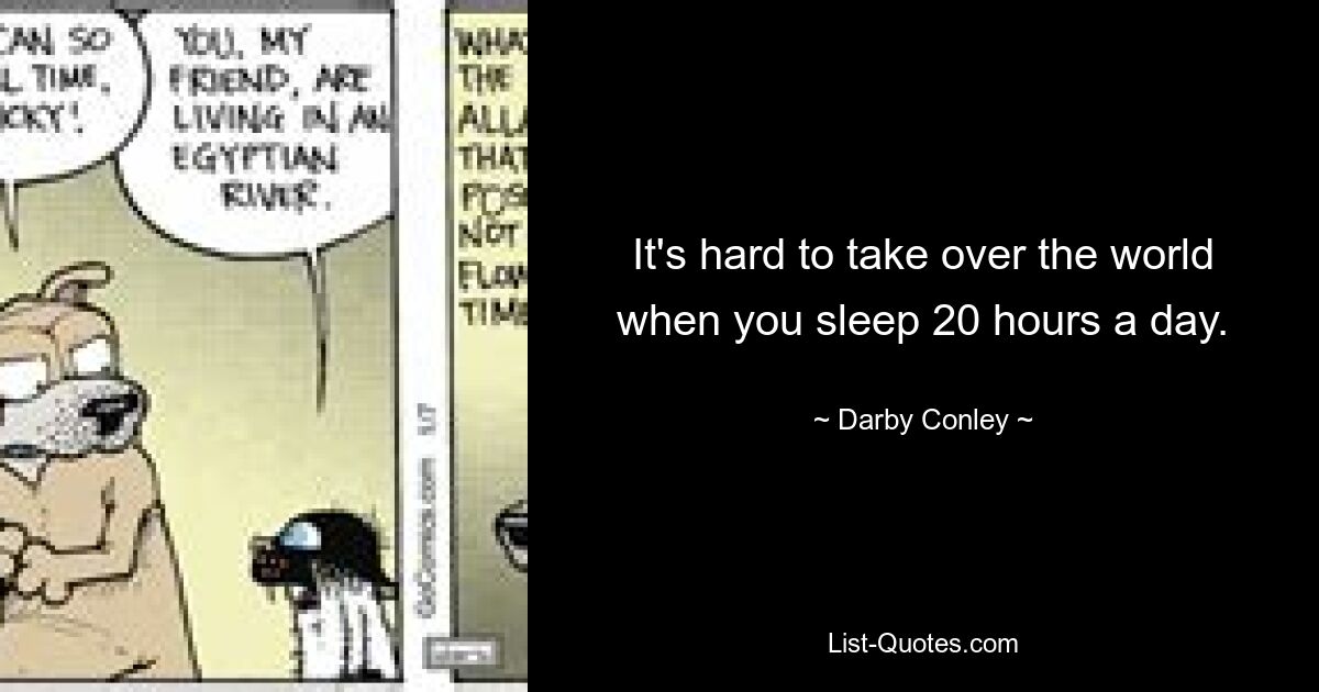 It's hard to take over the world when you sleep 20 hours a day. — © Darby Conley