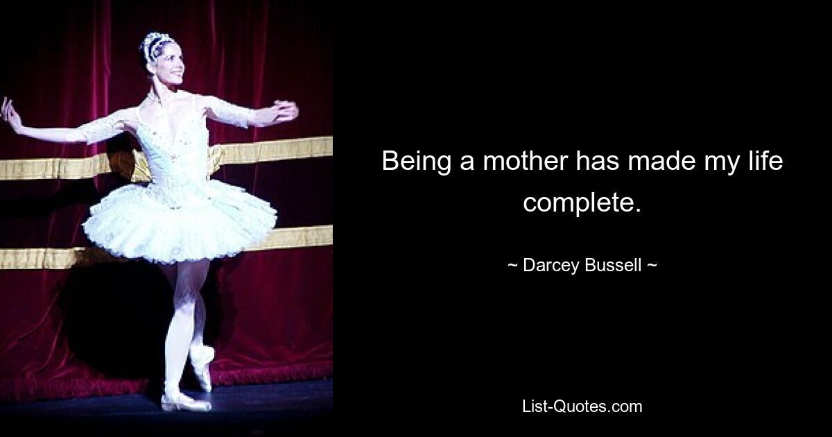 Being a mother has made my life complete. — © Darcey Bussell