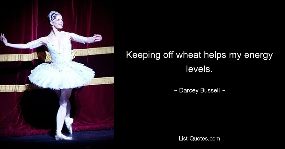 Keeping off wheat helps my energy levels. — © Darcey Bussell