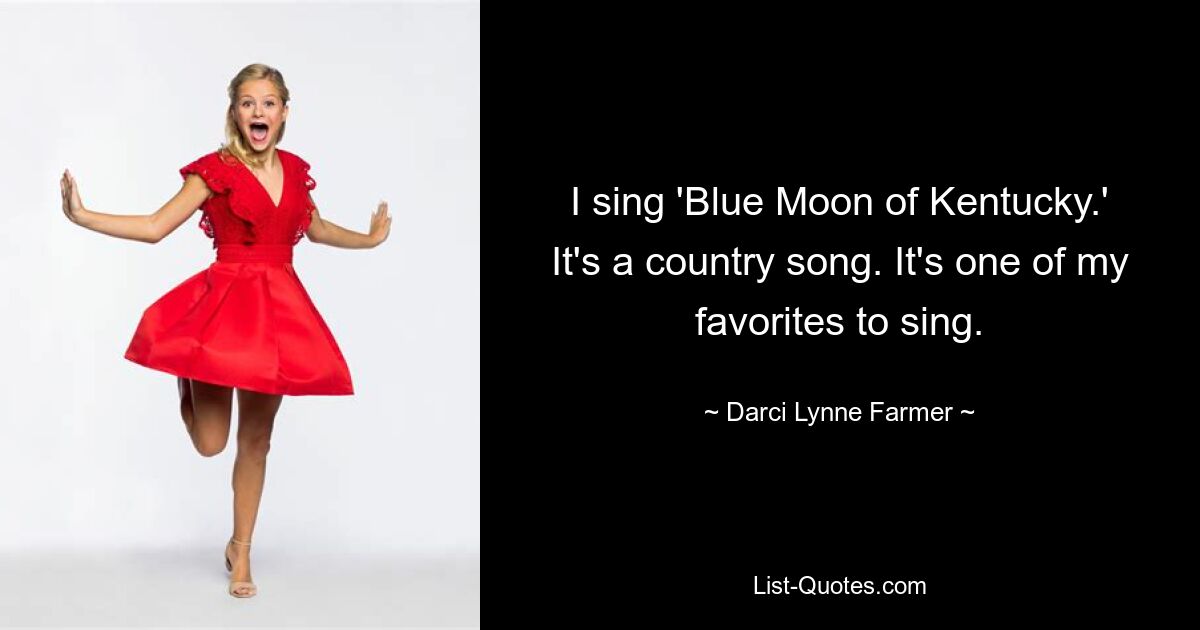 I sing 'Blue Moon of Kentucky.' It's a country song. It's one of my favorites to sing. — © Darci Lynne Farmer