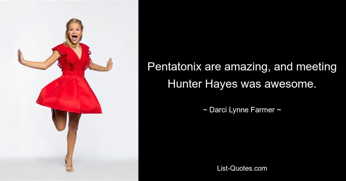 Pentatonix are amazing, and meeting Hunter Hayes was awesome. — © Darci Lynne Farmer