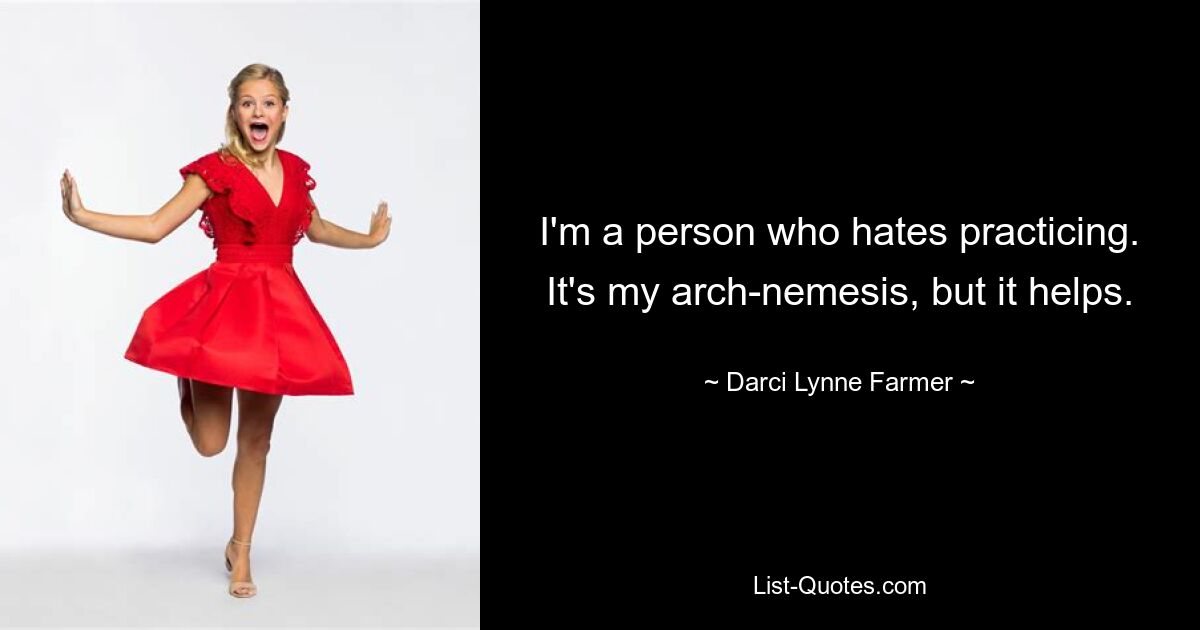 I'm a person who hates practicing. It's my arch-nemesis, but it helps. — © Darci Lynne Farmer