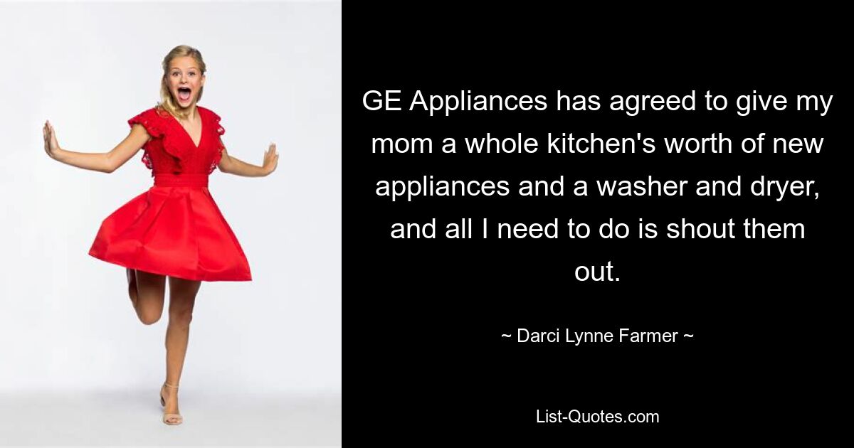 GE Appliances has agreed to give my mom a whole kitchen's worth of new appliances and a washer and dryer, and all I need to do is shout them out. — © Darci Lynne Farmer