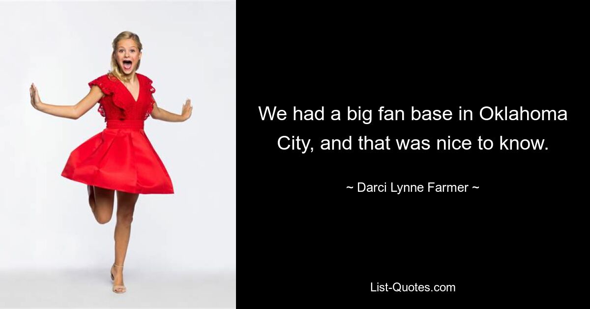 We had a big fan base in Oklahoma City, and that was nice to know. — © Darci Lynne Farmer