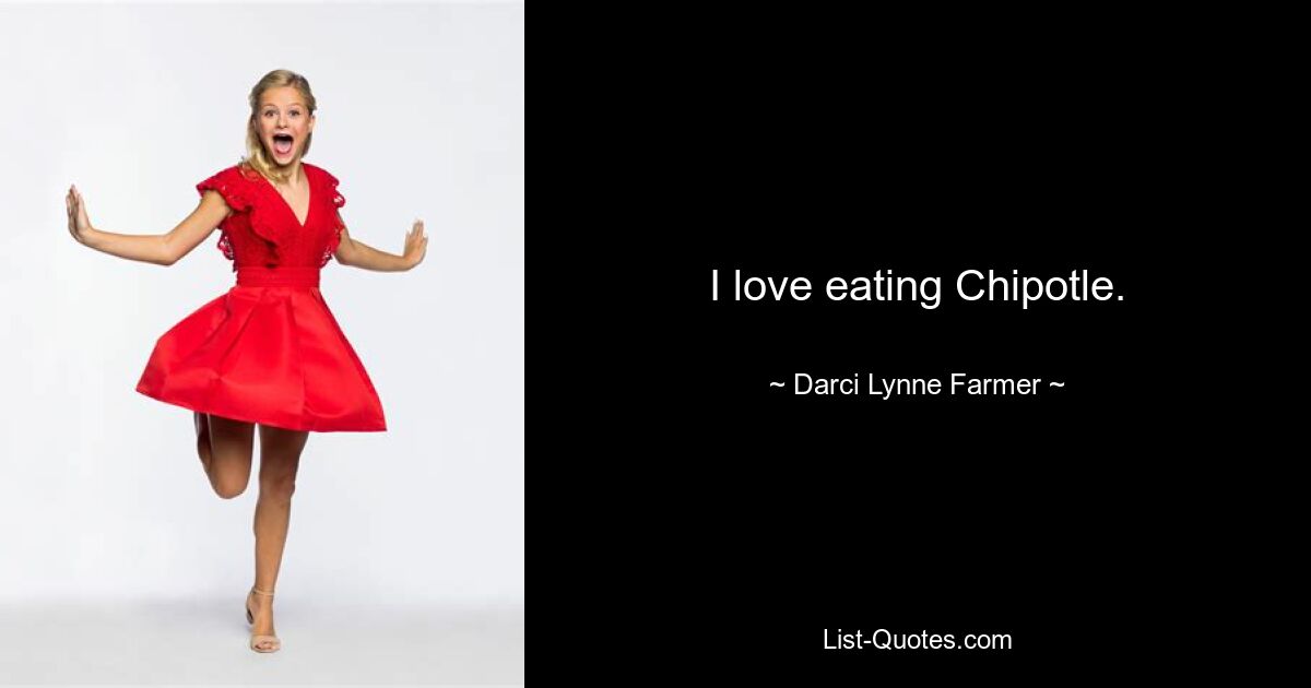 I love eating Chipotle. — © Darci Lynne Farmer