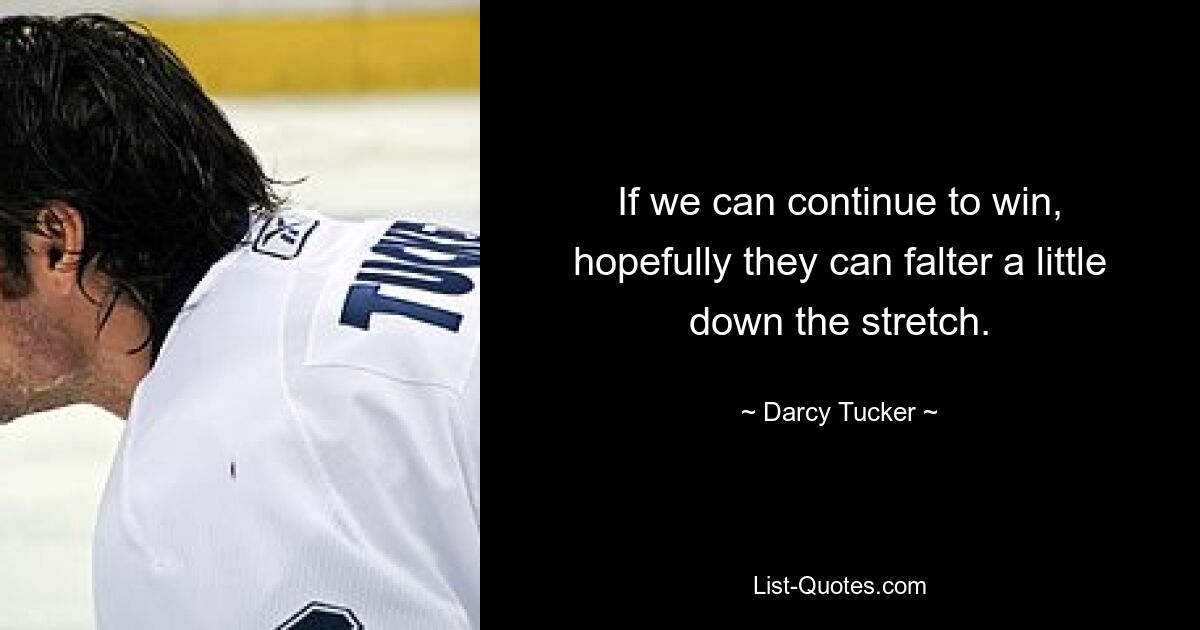 If we can continue to win, hopefully they can falter a little down the stretch. — © Darcy Tucker