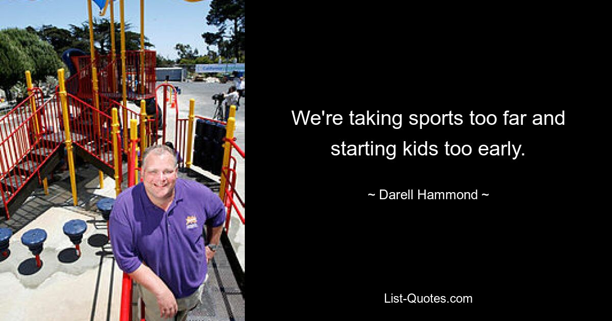 We're taking sports too far and starting kids too early. — © Darell Hammond