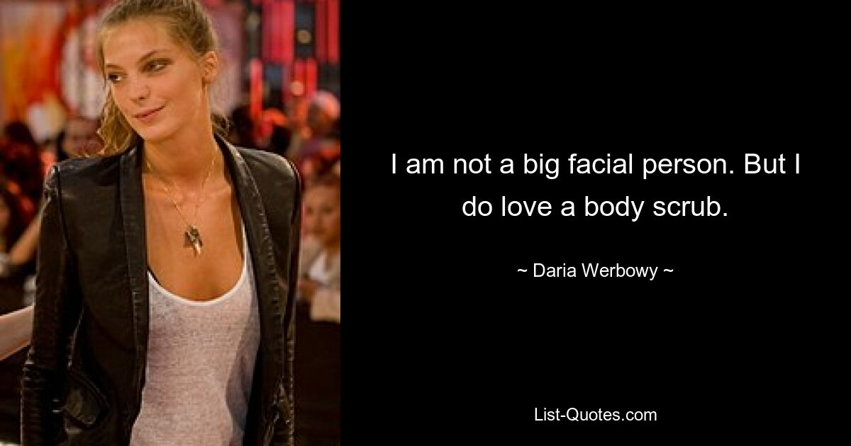 I am not a big facial person. But I do love a body scrub. — © Daria Werbowy