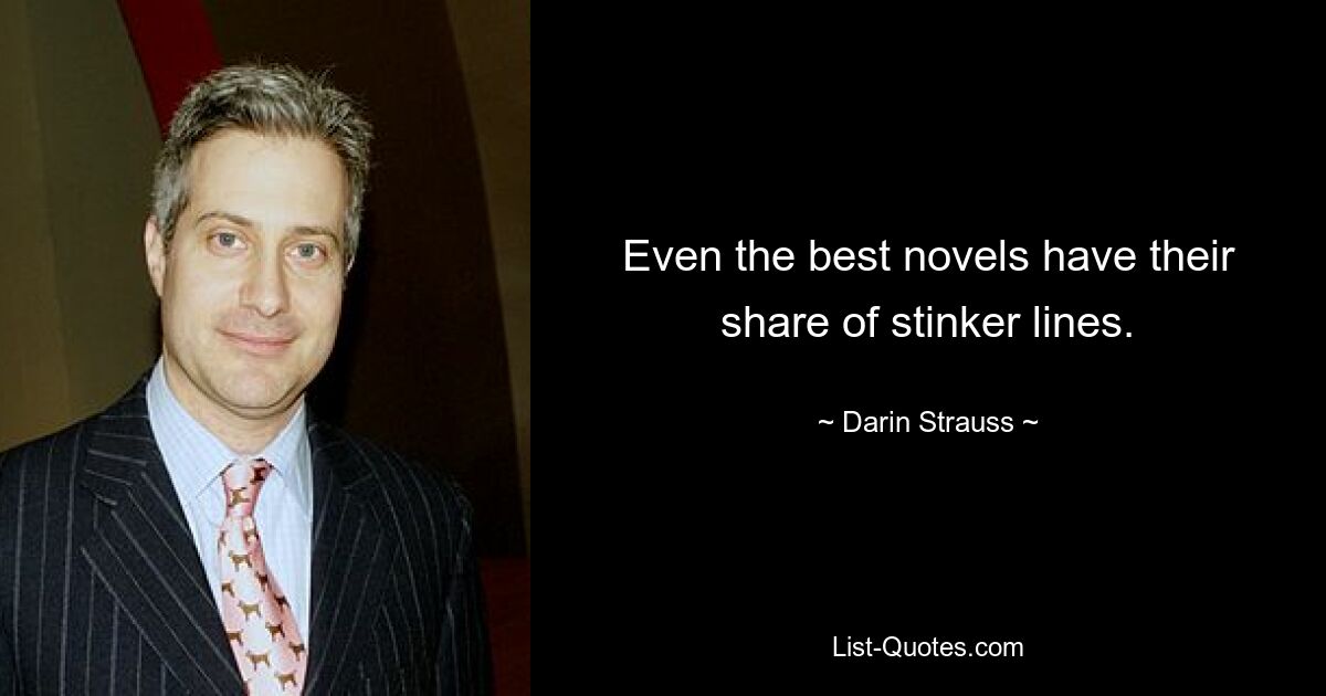 Even the best novels have their share of stinker lines. — © Darin Strauss