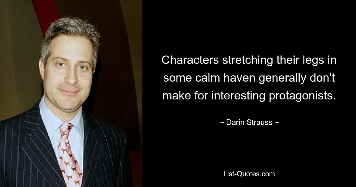 Characters stretching their legs in some calm haven generally don't make for interesting protagonists. — © Darin Strauss