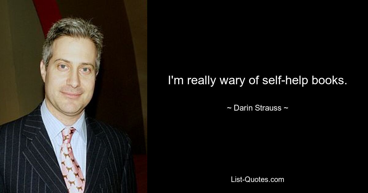 I'm really wary of self-help books. — © Darin Strauss