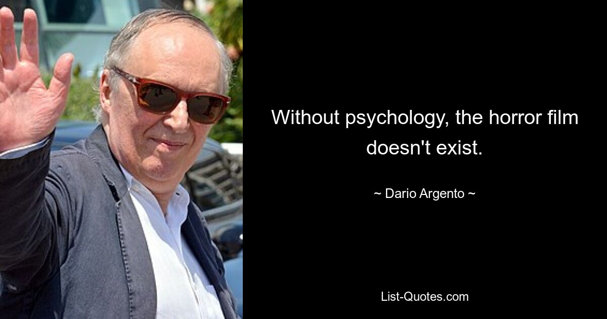 Without psychology, the horror film doesn't exist. — © Dario Argento