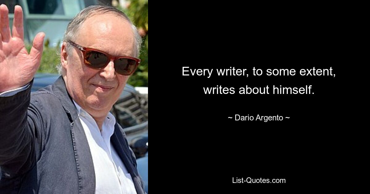 Every writer, to some extent, writes about himself. — © Dario Argento