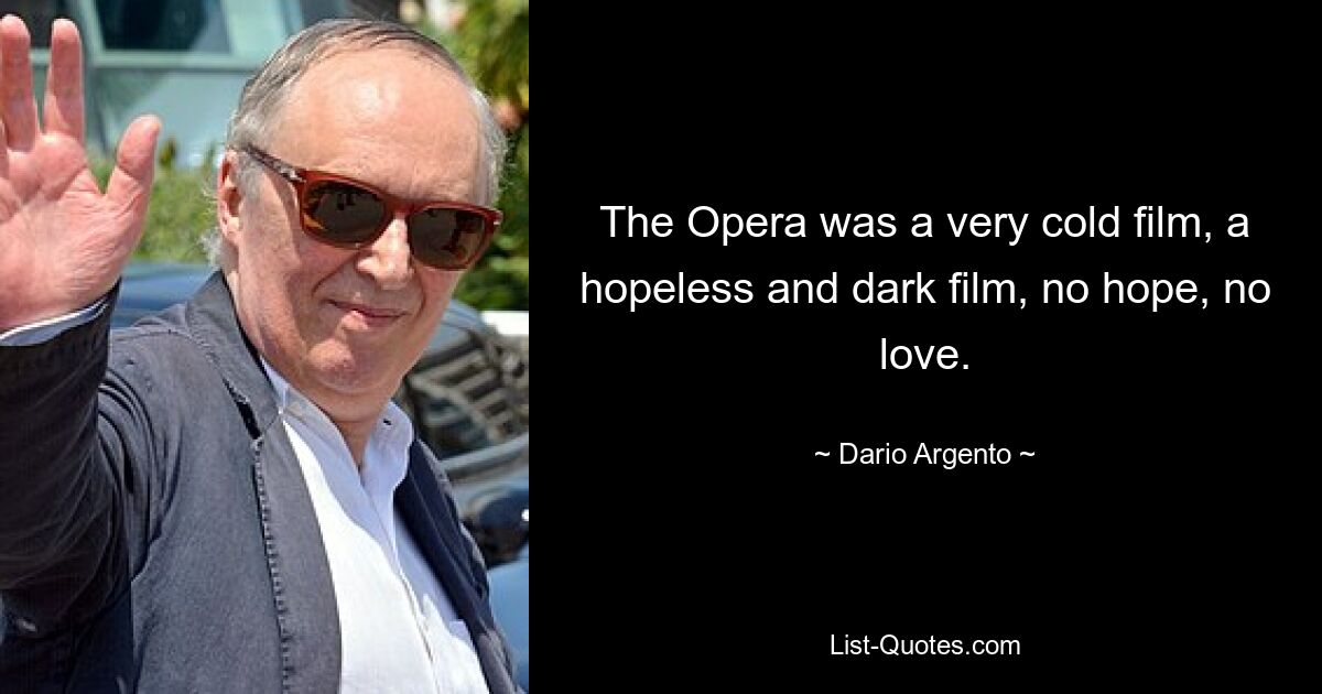 The Opera was a very cold film, a hopeless and dark film, no hope, no love. — © Dario Argento