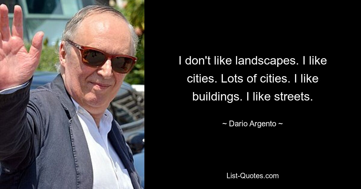 I don't like landscapes. I like cities. Lots of cities. I like buildings. I like streets. — © Dario Argento