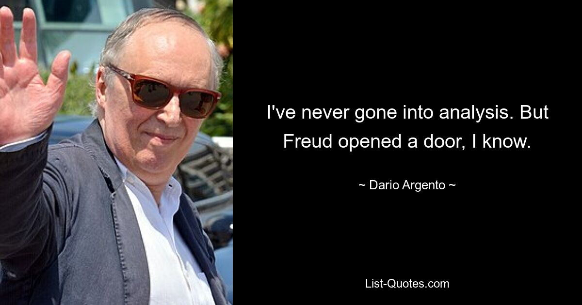 I've never gone into analysis. But Freud opened a door, I know. — © Dario Argento