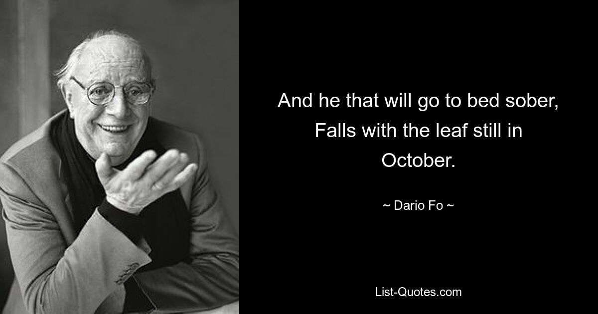 And he that will go to bed sober, Falls with the leaf still in October. — © Dario Fo