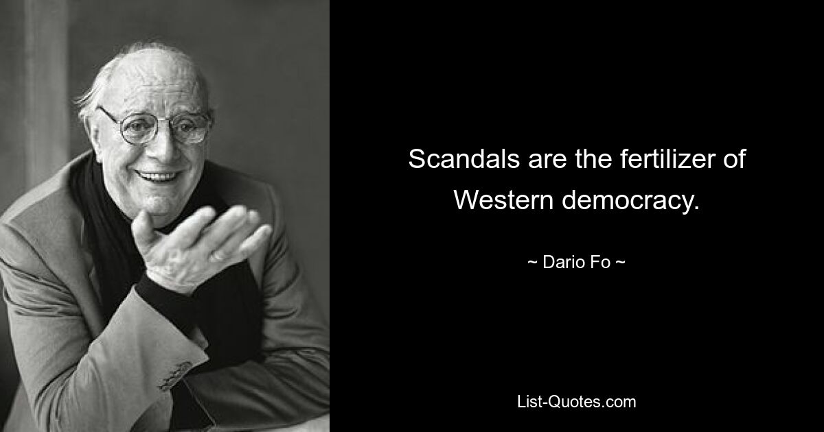 Scandals are the fertilizer of Western democracy. — © Dario Fo