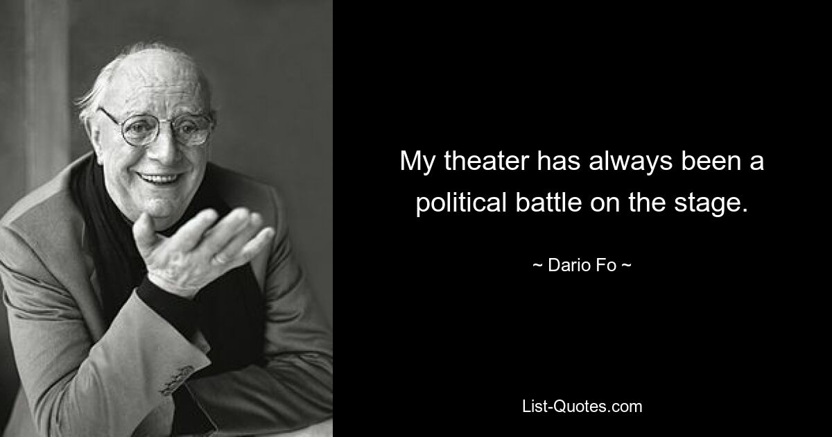 My theater has always been a political battle on the stage. — © Dario Fo