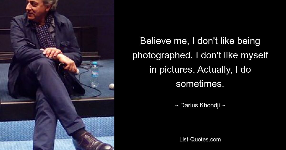 Believe me, I don't like being photographed. I don't like myself in pictures. Actually, I do sometimes. — © Darius Khondji