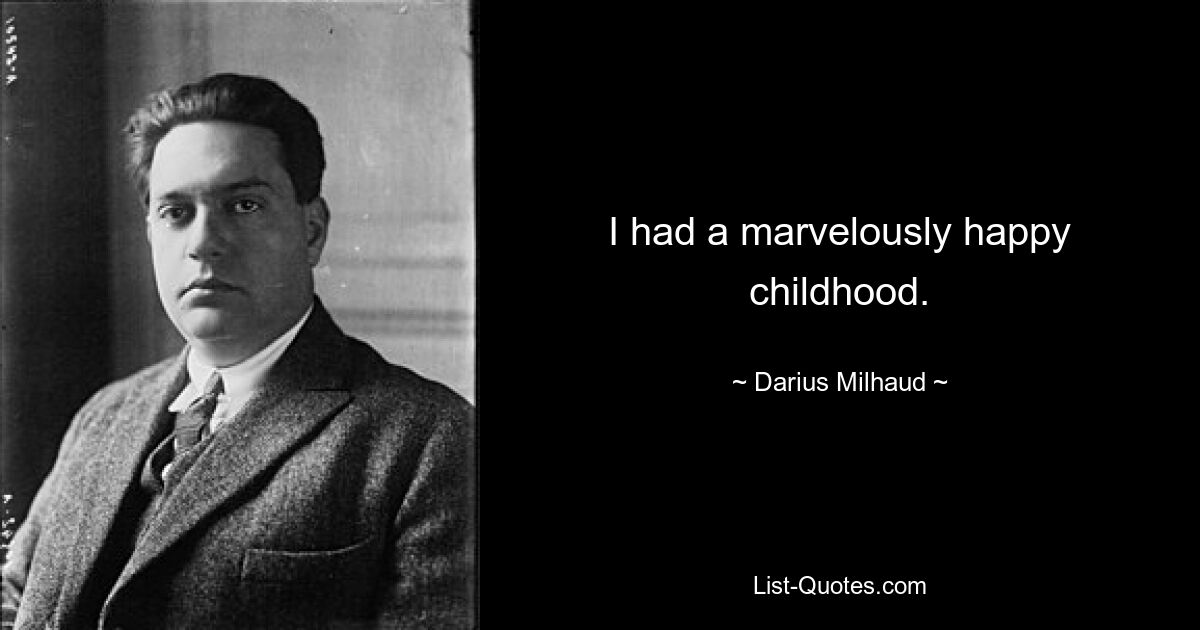 I had a marvelously happy childhood. — © Darius Milhaud