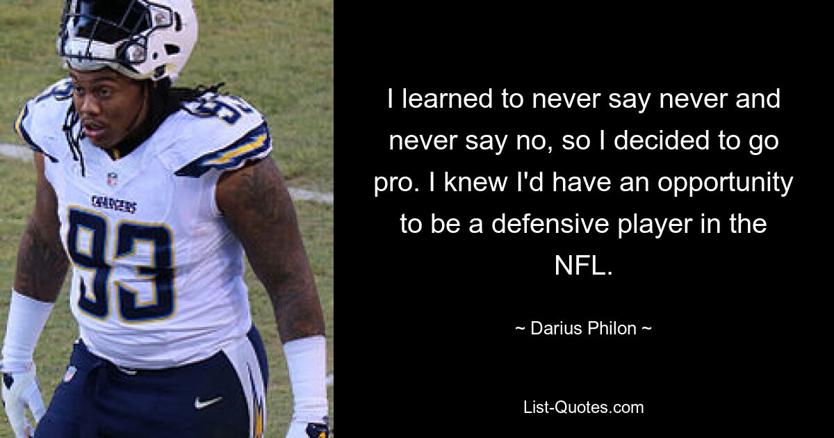 I learned to never say never and never say no, so I decided to go pro. I knew I'd have an opportunity to be a defensive player in the NFL. — © Darius Philon