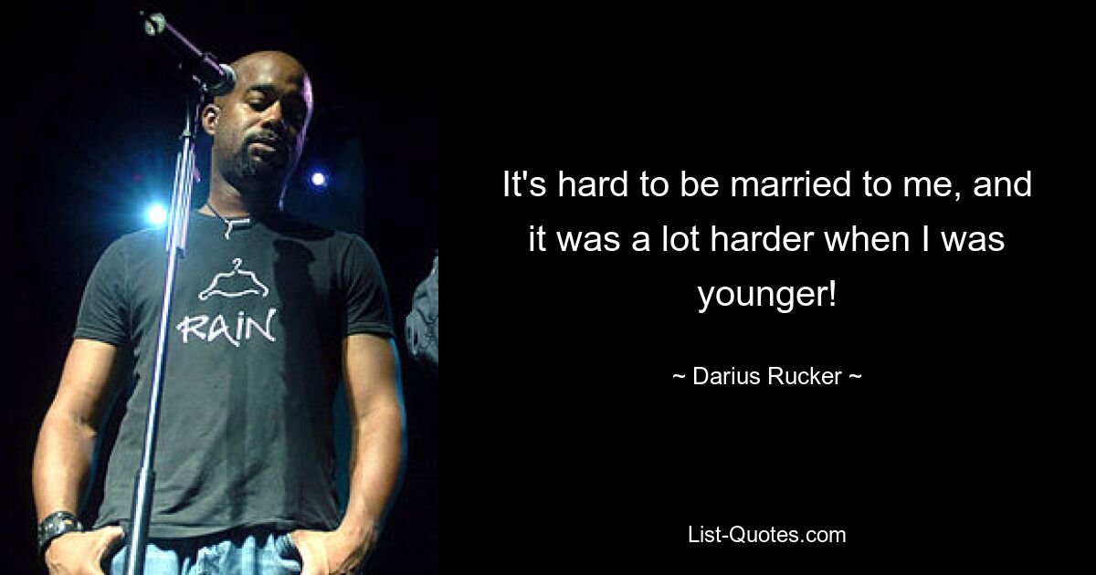 It's hard to be married to me, and it was a lot harder when I was younger! — © Darius Rucker